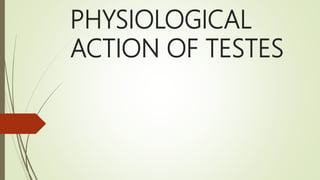 PHYSIOLOGICAL
ACTION OF TESTES
 