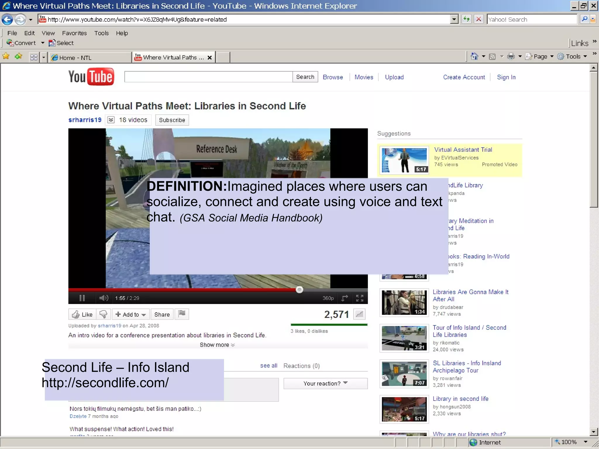 DEFINITION:Imagined places where users can
                 socialize, connect and create using voice and text
                 chat. (GSA Social Media Handbook)




Second Life – Info Island
http://secondlife.com/
 