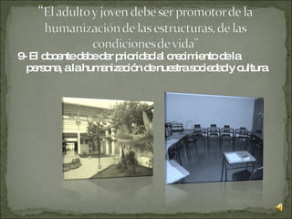 9- El docente debe dar prioridad al crecimiento de la persona, a la humanización de nuestra sociedad y cultura.  