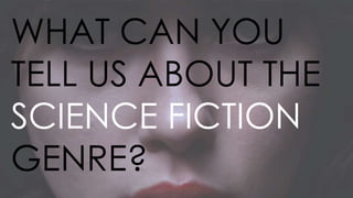 WHAT CAN YOU
TELL US ABOUT THE
SCIENCE FICTION
GENRE?
 