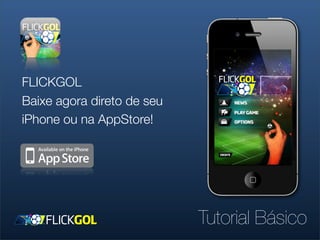 FLICKGOL
Baixe agora direto de seu
iPhone ou na AppStore!




                            Tutorial Básico
 