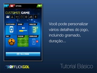 Você pode personalizar
vários detalhes do jogo,
incluindo gramado,
duração...




      Tutorial Básico
 