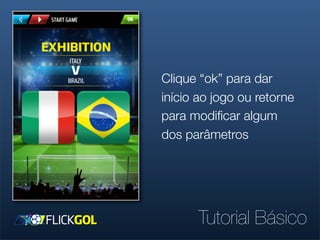 Clique “ok” para dar
início ao jogo ou retorne
para modiﬁcar algum
dos parâmetros




      Tutorial Básico
 