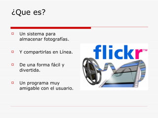 ¿Que es? Un sistema para almacenar fotografías. Y compartirlas en Línea. De una forma fácil y divertida. Un programa muy amigable con el usuario.