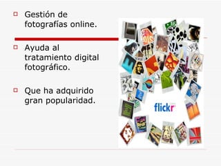 Gestión de fotografías online. Ayuda al tratamiento digital fotográfico. Que ha adquirido gran popularidad.