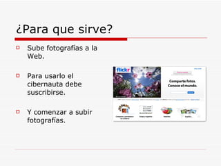 ¿Para que sirve? Sube fotografías a la Web. Para usarlo el cibernauta debe suscribirse. Y comenzar a subir fotografías.