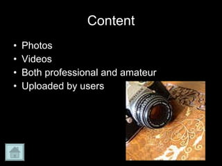 Content Photos Videos Both professional and amateur  Uploaded by users 