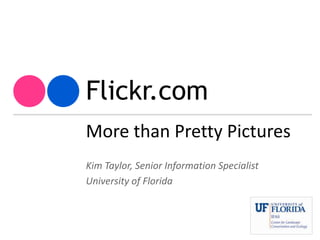 Flickr.com More than Pretty Pictures Kim Taylor, Senior Information Specialist University of Florida 