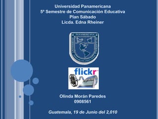 Universidad Panamericana 5º Semestre de Comunicación Educativa Plan Sábado Licda. Edna Rheiner Olinda Morán Paredes  0908561 Guatemala, 19 de Junio del 2,010 