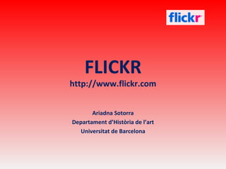FLICKR http://www.flickr.com Ariadna  Sotorra Departament d’Història de l’art Universitat de Barcelona 