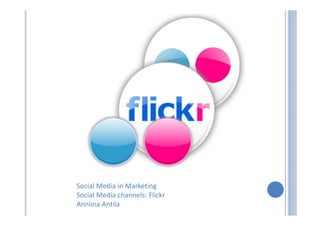 Social Media in Marketing
Social Media channels: Flickr
Anniina Antila
 