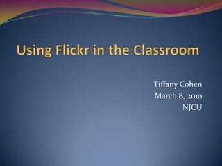 Using Flickr in the Classroom Tiffany Cohen March 8, 2010 NJCU 