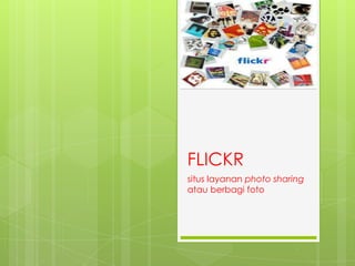 FLICKR
situs layanan photo sharing
atau berbagi foto
 
