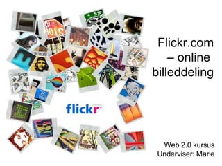 Flickr.com – online  billeddeling Web 2.0 kursus Underviser: Marie 