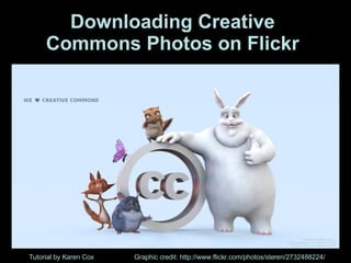 Downloading Creative Commons Photos on Flickr Tutorial by Karen Cox Graphic credit: http://www.flickr.com/photos/steren/2732488224/ 