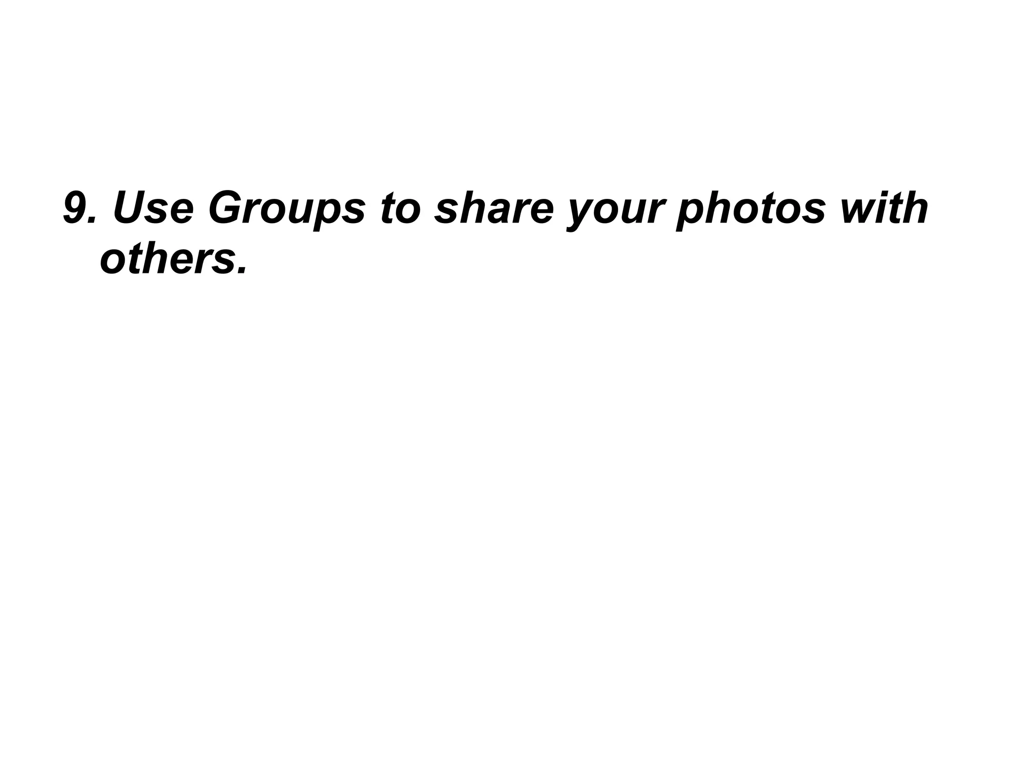 9. Use Groups to share your photos with others. 