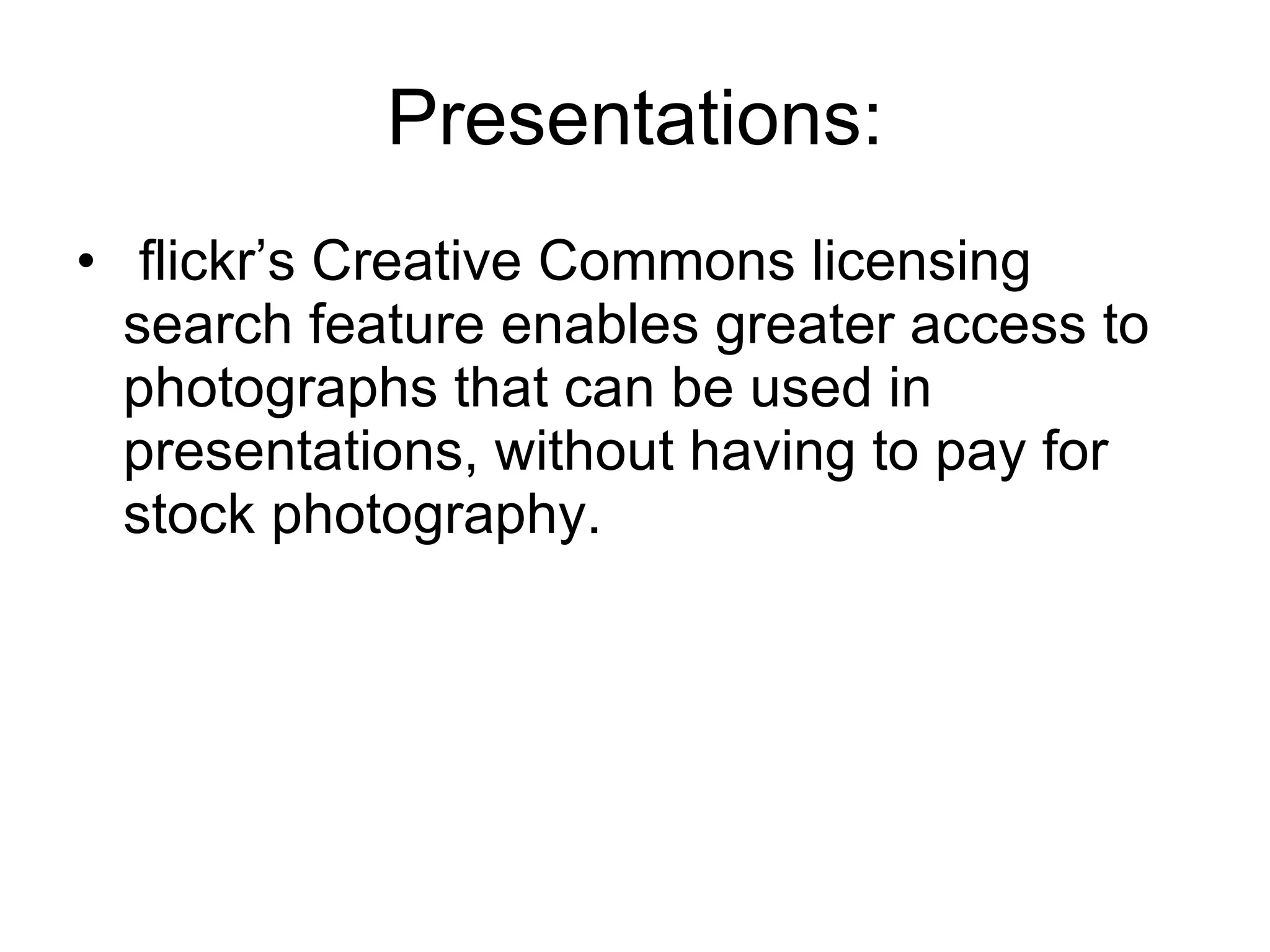 Presentations: flickr’s Creative Commons licensing search feature enables greater access to photographs that can be used in presentations, without having to pay for stock photography.  