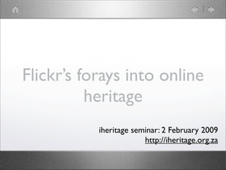 Flickr’s forays into online
          heritage
           iheritage seminar: 2 February 2009
                        http://iheritage.org.za
 