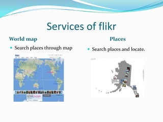 Services of flikr
World map Places
 Search places through map  Search places and locate.
 
