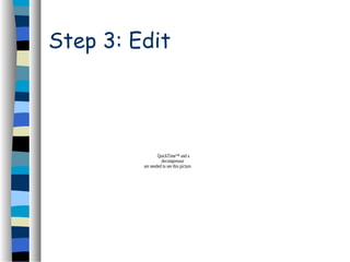 Step 3: Edit
QuickTime™ and a
decompressor
are needed to see this picture.
 