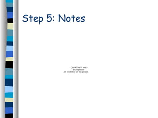 Step 5: Notes
QuickTime™ and a
decompressor
are needed to see this picture.
 