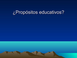 ¿Propósitos educativos?¿Propósitos educativos?
 