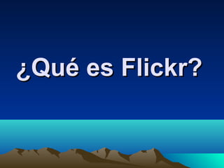 ¿Qué es Flickr?¿Qué es Flickr?
 