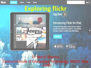 Exploring flickr
Dr Yash P. Sharma
Central Institute of Educational Technology, NCERT, New
Delhi
 