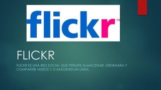 FLICKR
FLICKR ES UNA RED SOCIAL QUE PERMITE ALMACENAR, ORDENARA Y
COMPARTIR VIDEOS Y O IMÁGENES EN LÍNEA.
 