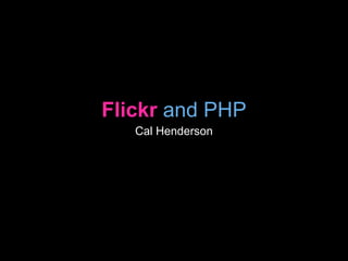 Flickr and PHP
Cal Henderson
 