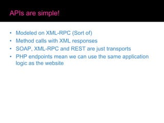 APIs are simple!
• Modeled on XML-RPC (Sort of)
• Method calls with XML responses
• SOAP, XML-RPC and REST are just transp...