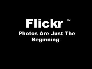 Flickr   Photos Are Just The Beginning ! TM 