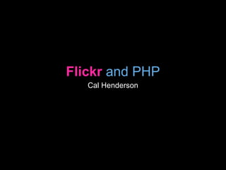 Flickr and PHP
   Cal Henderson