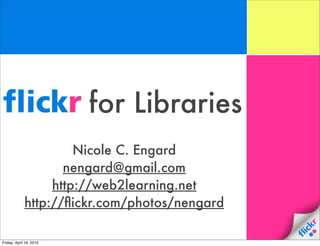 for Libraries
                      Nicole C. Engard
                    nengard@gmail.com
                  http://web2learning.net
             http://ﬂickr.com/photos/nengard

Friday, April 16, 2010
 