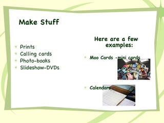 Prints Calling cards Photo-books Slideshow-DVDs Make Stuff Here are a few examples: Moo Cards -mini cards  Calendars 