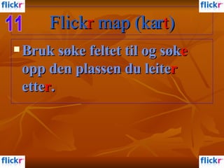 Bruk søke feltet til og søk e  opp den plassen du leite r  ette r . Flick r  map (kar t ) 11 