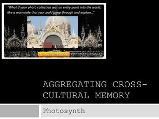 AGGREGATING CROSS-CULTURAL MEMORY Photosynth 