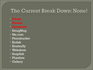 Flickr Picasa Facebook SmugMug Me.com Photobucket Kodak Shutterfly Webshots Snapfish Phanfare Gallery 