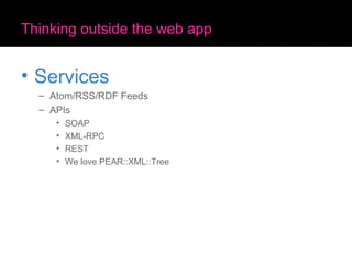 Thinking outside the web app Services Atom/RSS/RDF Feeds APIs SOAP XML-RPC REST We love PEAR::XML::Tree 