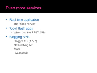 Even more services Real time application The “node service” ‘Cool’ flash apps Which use the REST APIs Blogging APIs Blogger API (1 & 2) Metaweblog API Atom LiveJournal 