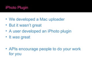 iPhoto Plugin We developed a Mac uploader But it wasn’t great A user developed an iPhoto plugin It  was  great APIs encourage people to do your work for you 