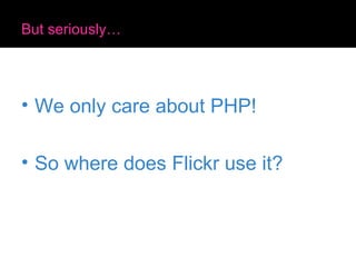 But seriously… We only care about PHP! So where does Flickr use it? 