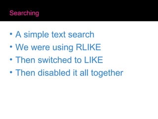 Searching A simple text search We were using RLIKE Then switched to LIKE Then disabled it all together 