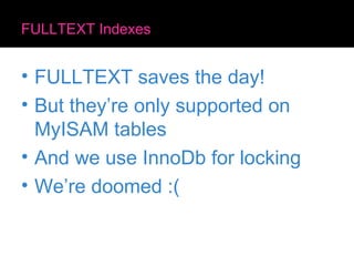 FULLTEXT Indexes FULLTEXT saves the day! But they’re only supported on MyISAM tables And we use InnoDb for locking We’re doomed :( 