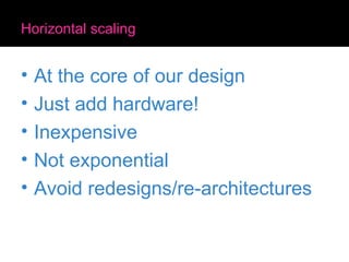 Horizontal scaling At the core of our design Just add hardware! Inexpensive Not exponential Avoid redesigns/re-architectures 