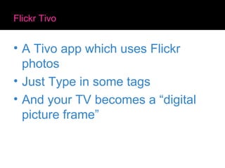 Flickr Tivo A Tivo app which uses Flickr photos Just Type in some tags And your TV becomes a “digital picture frame” 