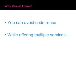 Why should I care? You can avoid code reuse While offering multiple services… 