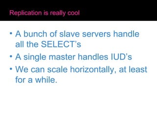 Replication is really cool <ul><li>A bunch of slave servers handle all the SELECT’s </li></ul><ul><li>A single master hand...