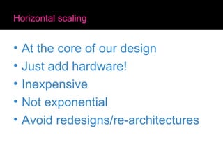 Horizontal scaling <ul><li>At the core of our design </li></ul><ul><li>Just add hardware! </li></ul><ul><li>Inexpensive </...