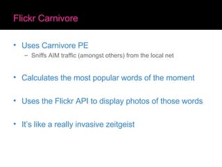 Flickr Carnivore <ul><li>Uses Carnivore PE </li></ul><ul><ul><li>Sniffs AIM traffic (amongst others) from the local net </...